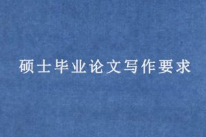 硕士毕业论文写作要求