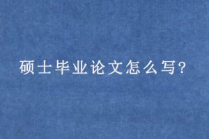 硕士毕业论文怎么写?