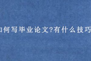 如何写毕业论文?有什么技巧?