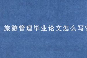 旅游管理毕业论文怎么写?