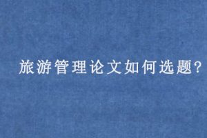 旅游管理论文如何选题?