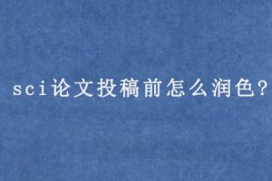 sci论文投稿前怎么润色?