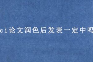 sci论文润色后发表一定中吗?