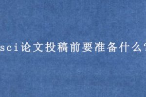 sci论文投稿前要准备什么?