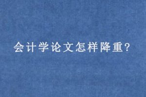 会计学论文怎样降重?