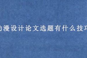 动漫设计论文选题有什么技巧?