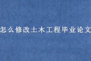 怎么修改土木工程毕业论文?