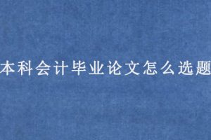 本科会计毕业论文怎么选题（选题技巧）