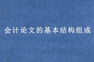 会计论文的基本结构组成