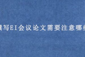 撰写EI会议论文需要注意哪些?