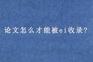 论文怎么才能被ei收录?