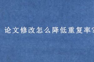 论文修改怎么降低重复率?