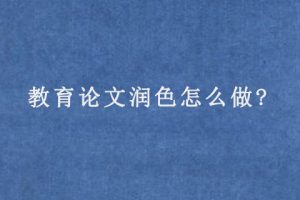 教育论文润色怎么做?