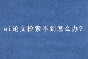 ei论文检索不到怎么办?