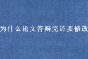 为什么论文答辩完还要修改?