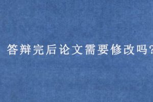 答辩完后论文需要修改吗?