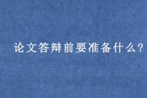 论文答辩前要准备什么?