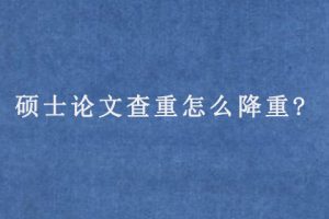 硕士论文查重怎么降重?