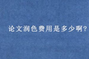 论文润色费用是多少啊?