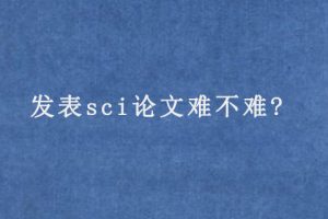 发表sci论文难不难?