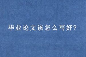 毕业论文该怎么写好?