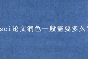 sci论文润色一般需要多久?