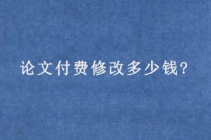论文付费修改多少钱?