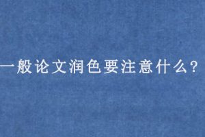 一般论文润色要注意什么?