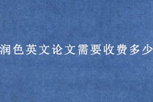 润色英文论文需要收费多少?