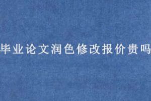 毕业论文润色修改报价贵吗?