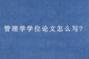 管理学学位论文怎么写?