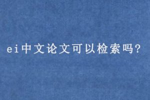 ei中文论文可以检索吗?