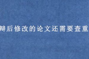 答辩后修改的论文还需要查重吗?