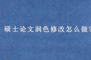 硕士论文润色修改怎么做?