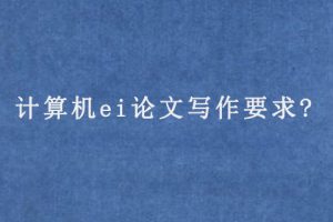 计算机ei论文写作要求?