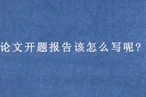 论文开题报告该怎么写呢?