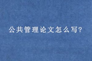 公共管理论文怎么写?