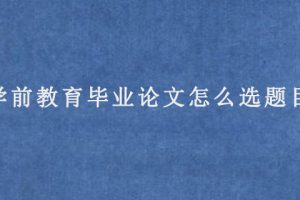 学前教育毕业论文怎么选题目?