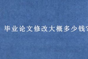 毕业论文修改大概多少钱?