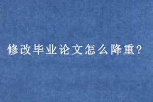 修改毕业论文怎么降重?