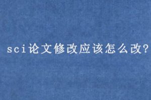 sci论文修改应该怎么改?