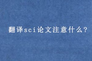 翻译sci论文注意什么?