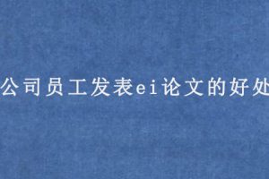公司员工发表ei论文的好处