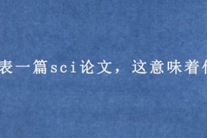 发表一篇sci论文，这意味着什么?