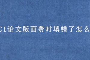 付SCI论文版面费时填错了怎么办?