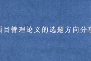 项目管理论文的选题方向分享