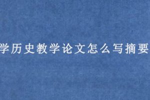 中学历史教学论文怎么写摘要?