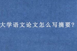 大学语文论文怎么写摘要?