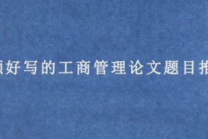 新颖好写的工商管理论文题目推荐