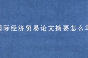 国际经济贸易论文摘要怎么写?